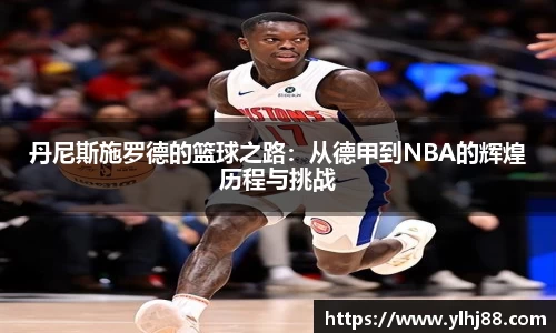丹尼斯施罗德的篮球之路：从德甲到NBA的辉煌历程与挑战