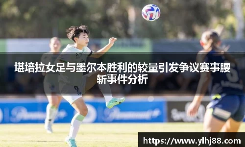 堪培拉女足与墨尔本胜利的较量引发争议赛事腰斩事件分析